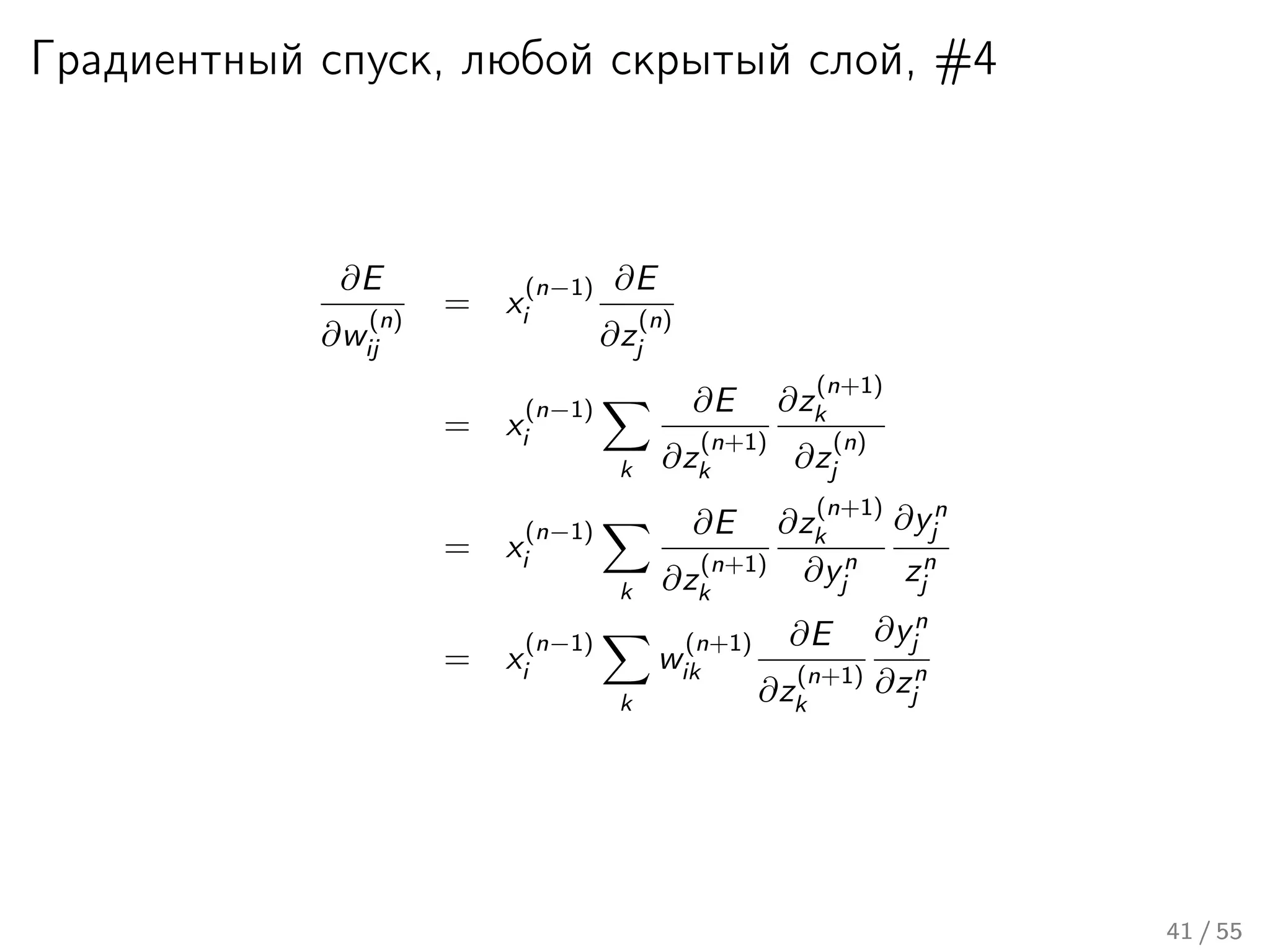 Градиентный спуск, любой скрытый слой, #4
∂E
∂w
(n)
ij
= x
(n−1)
i
∂E
∂z
(n)
j
= x
(n−1)
i
k
∂E
∂z
(n+1)
k
∂z
(n+1)
k
∂z
(n)
j
= x
(n−1)
i
k
∂E
∂z
(n+1)
k
∂z
(n+1)
k
∂yn
j
∂yn
j
zn
j
= x
(n−1)
i
k
w
(n+1)
ik
∂E
∂z
(n+1)
k
∂yn
j
∂zn
j
41 / 55
 