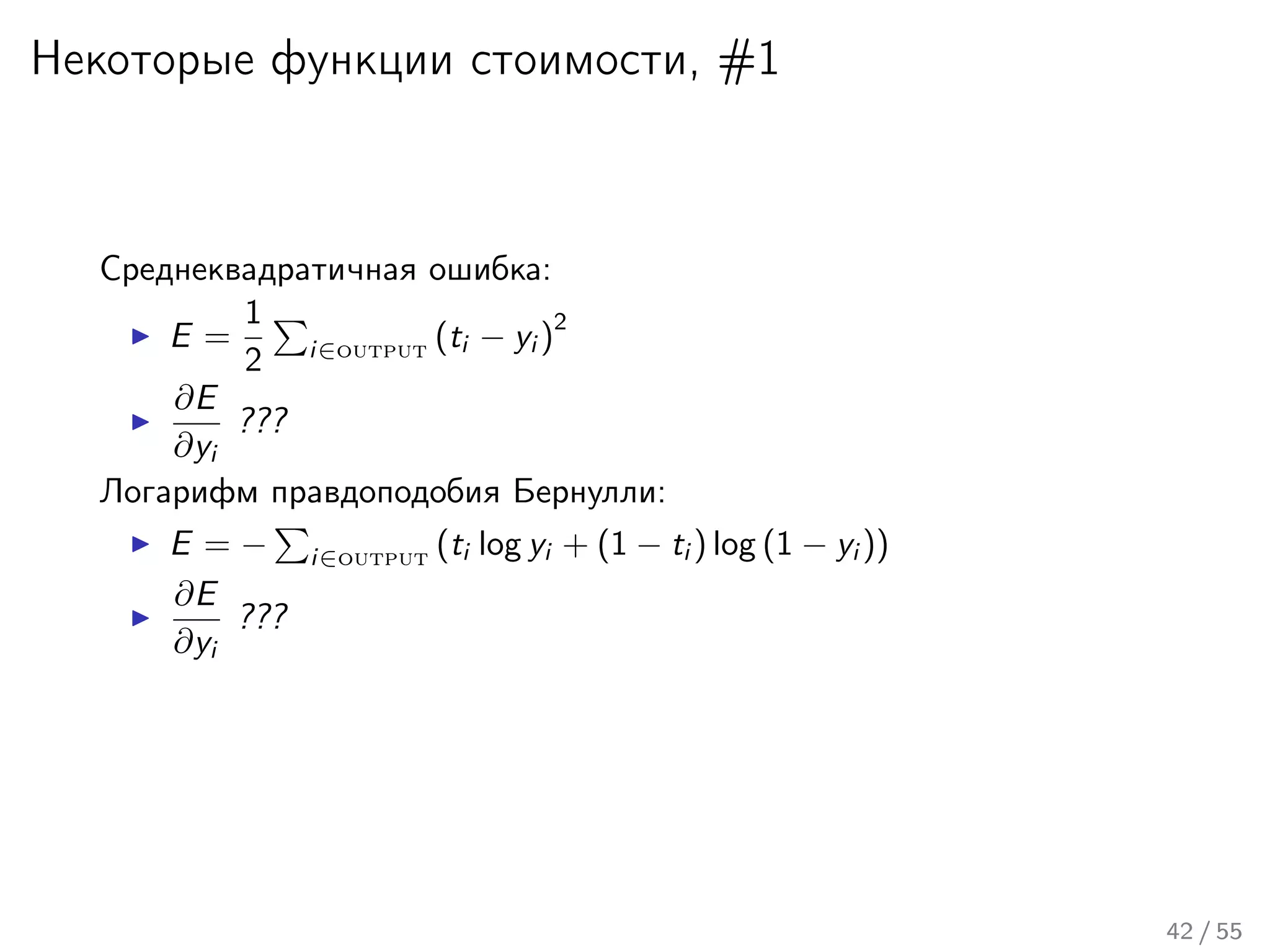 Некоторые функции стоимости, #1
Среднеквадратичная ошибка:
E =
1
2 i∈output (ti − yi )
2
∂E
∂yi
???
Логарифм правдоподобия Бернулли:
E = − i∈output (ti log yi + (1 − ti ) log (1 − yi ))
∂E
∂yi
???
42 / 55
 