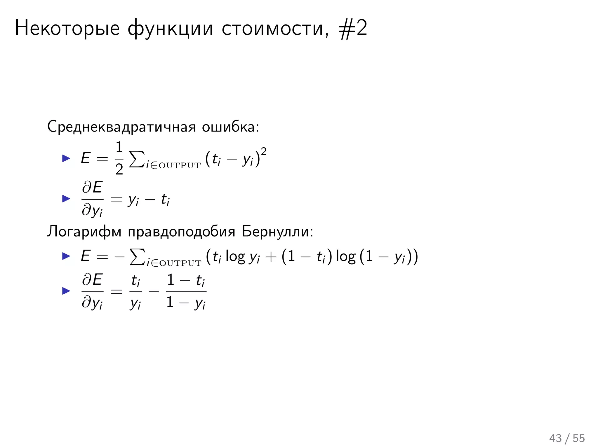 Некоторые функции стоимости, #2
Среднеквадратичная ошибка:
E =
1
2 i∈output (ti − yi )
2
∂E
∂yi
= yi − ti
Логарифм правдоподобия Бернулли:
E = − i∈output (ti log yi + (1 − ti ) log (1 − yi ))
∂E
∂yi
=
ti
yi
−
1 − ti
1 − yi
43 / 55
 
