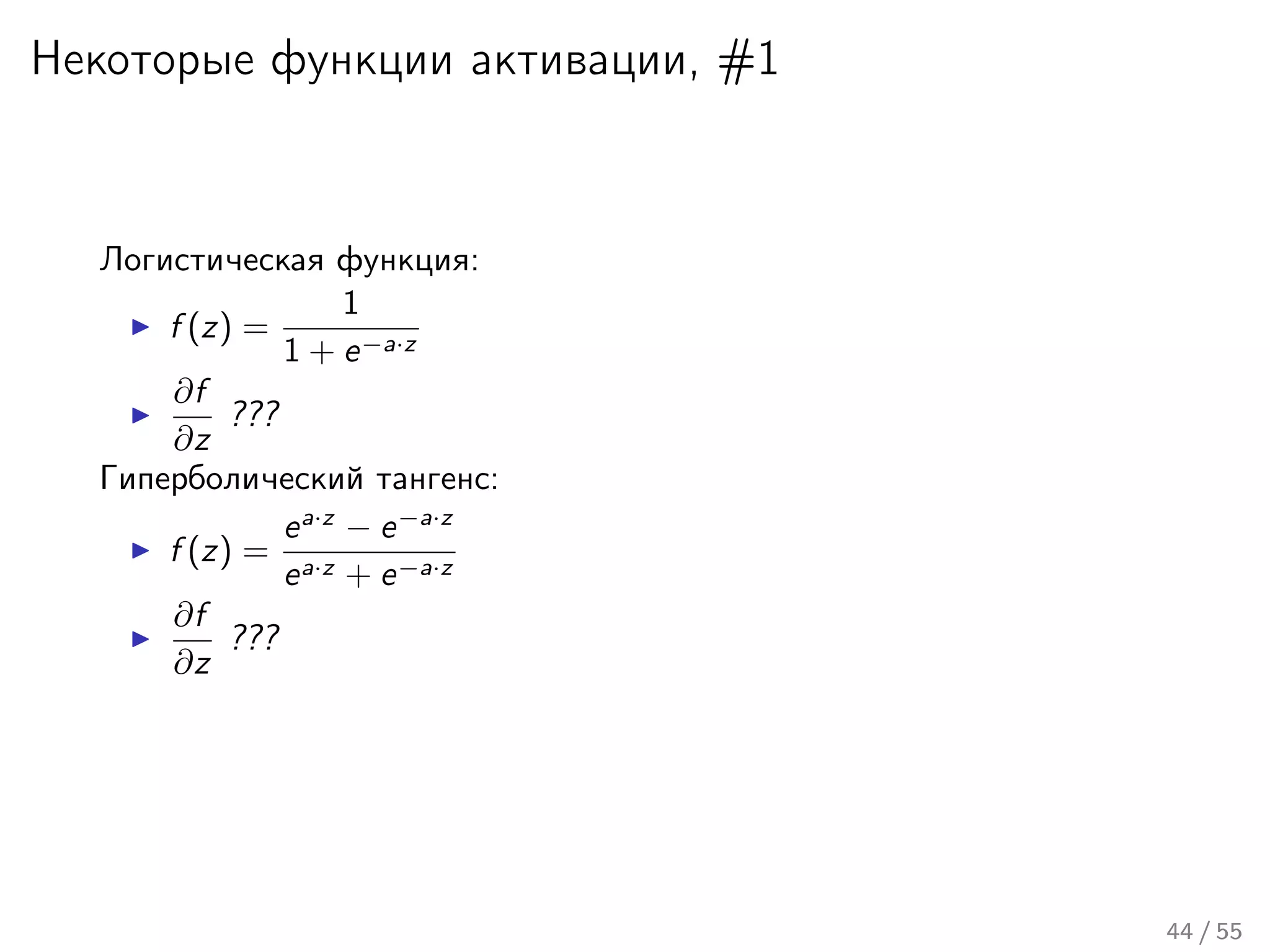 Некоторые функции активации, #1
Логистическая функция:
f (z) =
1
1 + e−a·z
∂f
∂z
???
Гиперболический тангенс:
f (z) =
ea·z
− e−a·z
ea·z + e−a·z
∂f
∂z
???
44 / 55
 