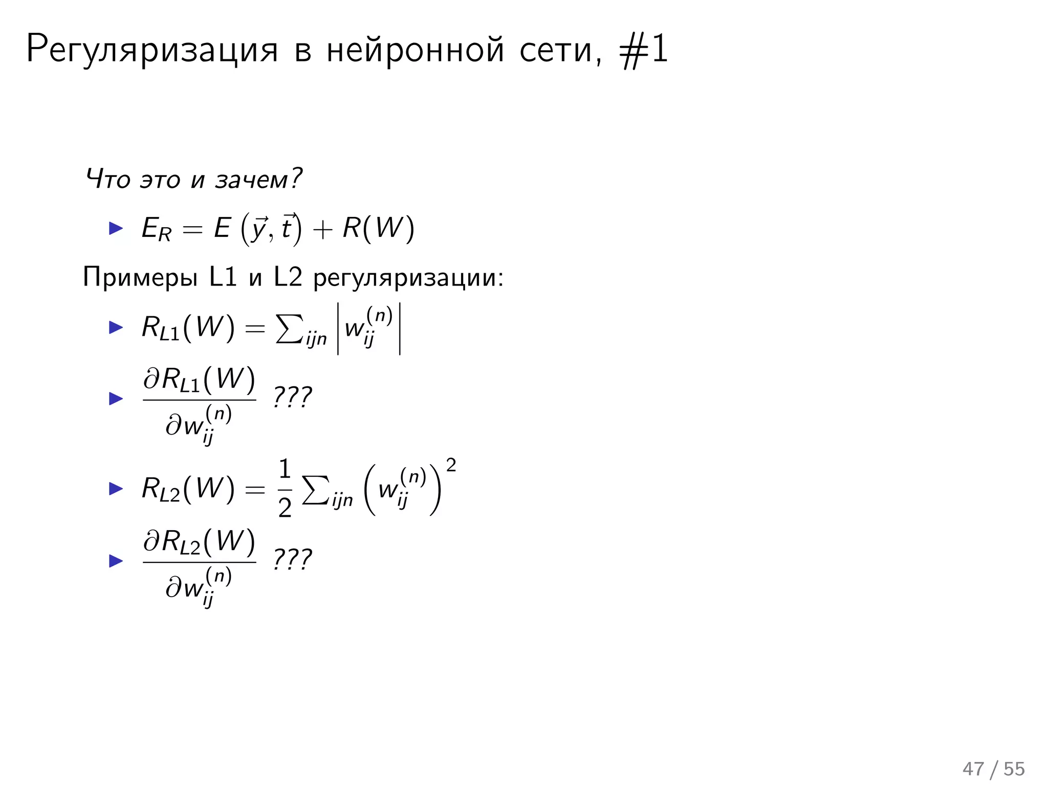 Регуляризация в нейронной сети, #1
Что это и зачем?
ER = E y, t + R(W )
Примеры L1 и L2 регуляризации:
RL1(W ) = ijn w
(n)
ij
∂RL1(W )
∂w
(n)
ij
???
RL2(W ) =
1
2 ijn w
(n)
ij
2
∂RL2(W )
∂w
(n)
ij
???
47 / 55
 