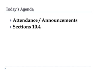 Today’s Agenda
 Attendance / Announcements
 Sections 10.4
 