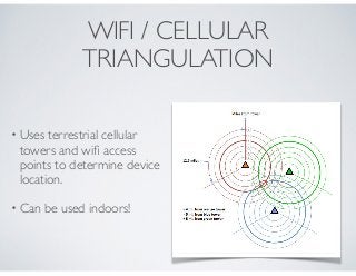 WIFI / CELLULAR
TRIANGULATION
• Uses terrestrial cellular
towers and wiﬁ access
points to determine device
location.
• Can...