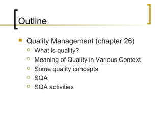 Outline
 Quality Management (chapter 26)
 What is quality?
 Meaning of Quality in Various Context
 Some quality concepts
 SQA
 SQA activities
 