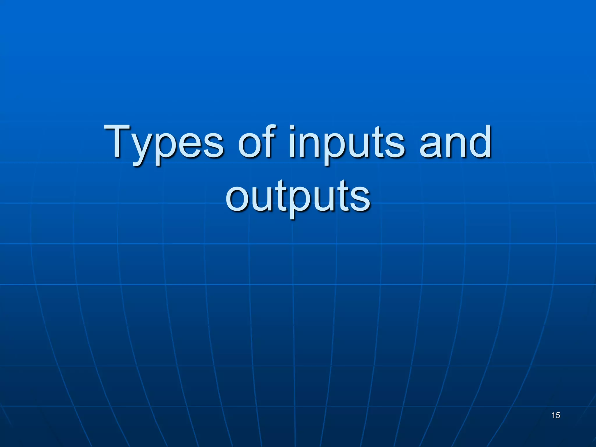 Types of inputs and
outputs
15
 