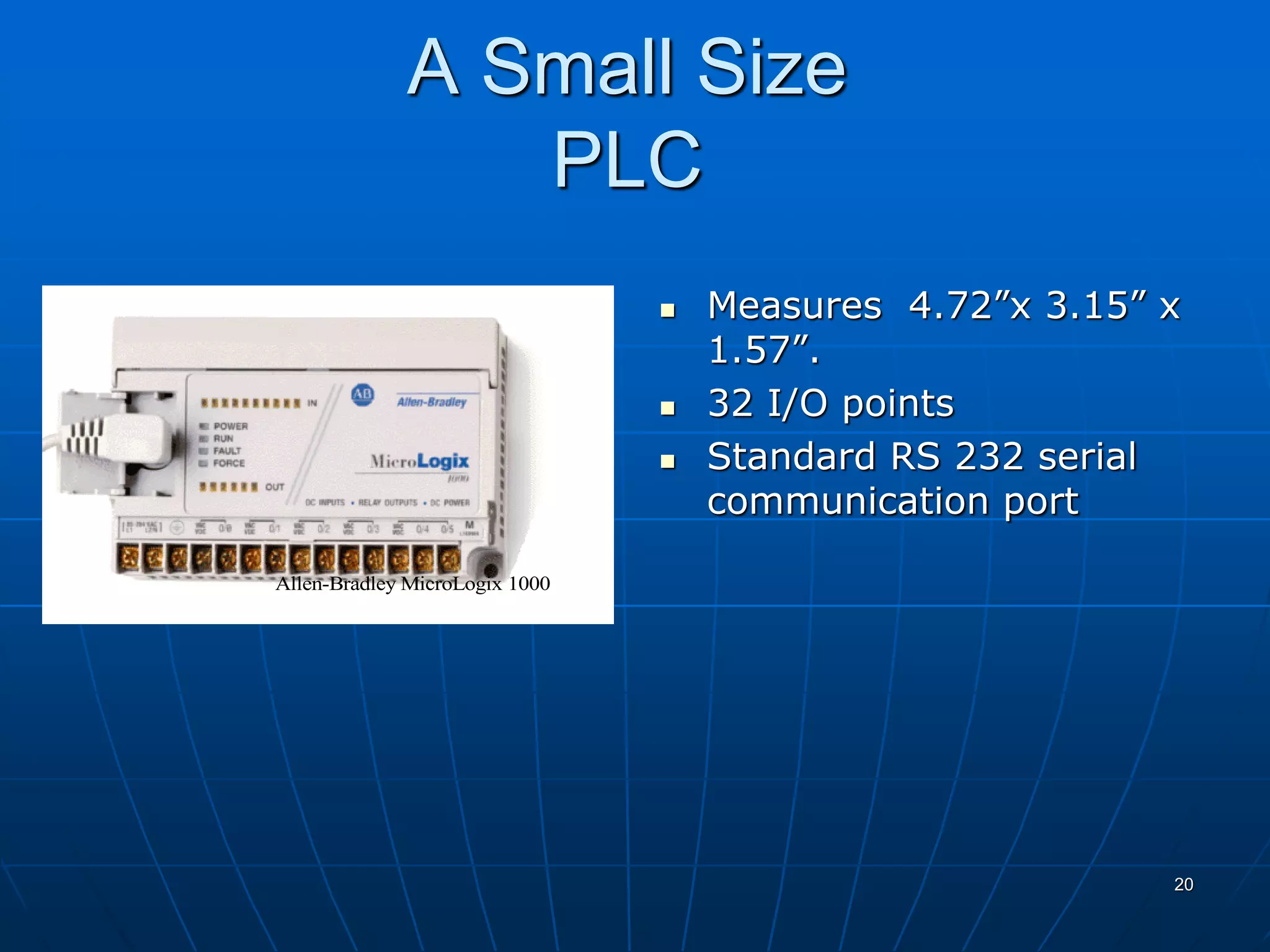 A Small Size
PLC
 Measures 4.72”x 3.15” x
1.57”.
 32 I/O points
 Standard RS 232 serial
communication port
Allen-Bradley MicroLogix 1000
20
 