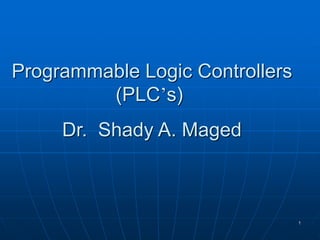 Programmable Logic Controllers
(PLC’s)
Dr. Shady A. Maged
1
 