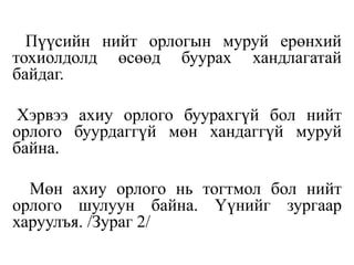 Пүүсийн нийт орлогын муруй ерөнхий
тохиолдолд өсөөд буурах хандлагатай
байдаг.
Хэрвээ ахиу орлого буурахгүй бол нийт
орлого буурдаггүй мөн хандаггүй муруй
байна.
Мөн ахиу орлого нь тогтмол бол нийт
орлого шулуун байна. Үүнийг зургаар
харуулъя. /Зураг 2/
 