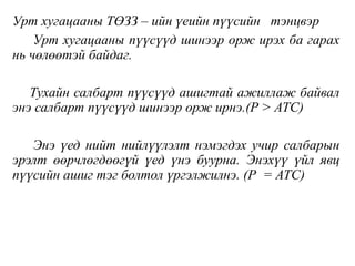 Урт хугацааны ТӨЗЗ – ийн үеийн пүүсийн тэнцвэр
Урт хугацааны пүүсүүд шинээр орж ирэх ба гарах
нь чөлөөтэй байдаг.
Тухайн салбарт пүүсүүд ашигтай ажиллаж байвал
энэ салбарт пүүсүүд шинээр орж ирнэ.(P > ATC)
Энэ үед нийт нийлүүлэлт нэмэгдэх учир салбарын
эрэлт өөрчлөгдөөгүй үед үнэ буурна. Энэхүү үйл явц
пүүсийн ашиг тэг болтол үргэлжилнэ. (P = ATC)
 