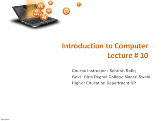 Introduction to Computer
Lecture # 10
Course Instructor : Sehrish Rafiq
Govt. Girls Degree College Maneri Swabi
Higher Education Department KP
 