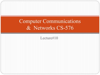 Lecture#10
Computer Communications
& Networks CS-576
 