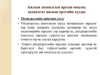 Ажлын захиалгын аргын онцлог,
захиалгат ажлын өртгийн хуудас
 Үйлдвэрлэлийн өртгийн хэсэг
 Үйлдвэрлэлд ашигласан шууд материалын зардлыг
сар өдөр, шаардах хуудасны дугаараар нь, шууд
хөдөлмөрийн зардлыг сар өдрөөр нь, үйлдвэрлэлийн
нэмэгдэл зардлыг гүйцэтгэлд ноогдох төсөвлөсөн
хэмжээгээр нь тусган харуулна.
 Хэрвээ үйлдвэрлэлийн зардлыг стандарт өртгөөр нь
бүртгэдэг бол гүйцэтгэлийн өртгийг түүнтэй
зэрэгцүүлэх зай төгсгөлд нь үлдээнэ.
 