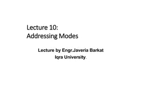 Lecture 10:
Addressing Modes
Lecture by Engr.Javeria Barkat
Iqra University.
 