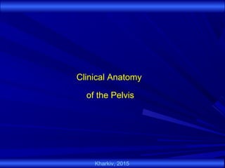 Clinical Anatomy
of the Pelvis
Kharkiv, 2015
 