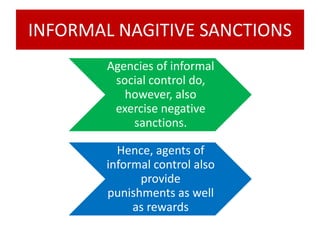 INFORMAL NAGITIVE SANCTIONS
Agencies of informal
social control do,
however, also
exercise negative
sanctions.
Hence, agents of
informal control also
provide
punishments as well
as rewards
 