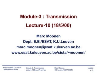 18/5/00
p. 1
Postacademic Course on
Telecommunications
Module-3 Transmission Marc Moonen
Lecture-10 Smart Antennas K.U.Leuven/ESAT-SISTA
Module-3 : Transmission
Lecture-10 (18/5/00)
Marc Moonen
Dept. E.E./ESAT, K.U.Leuven
marc.moonen@esat.kuleuven.ac.be
www.esat.kuleuven.ac.be/sista/~moonen/
 