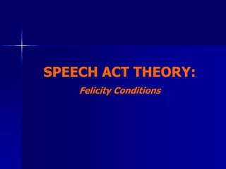SPEECH ACT THEORY:
Felicity Conditions
 