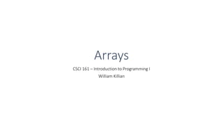 Arrays
CSCI 161 – Introduction to Programming I
William Killian
 