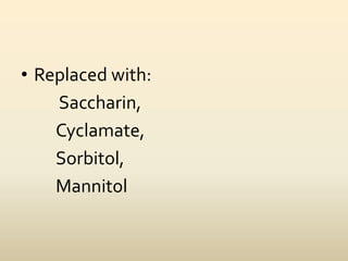• Replaced with:
Saccharin,
Cyclamate,
Sorbitol,
Mannitol
 