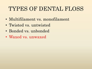 TYPES OF DENTAL FLOSS
• Multifilament vs. monofilament
• Twisted vs. untwisted
• Bonded vs. unbonded
• Waxed vs. unwaxed
 