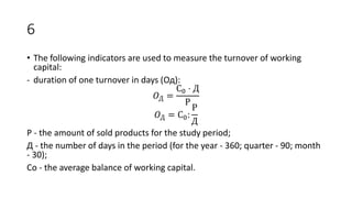 6
• The following indicators are used to measure the turnover of working
capital:
- duration of one turnover in days (Од):...