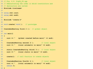 33 // Fig. 6.9: fig06_09.cpp
34 // Demonstrating the order in which constructors and
35 // destructors are called.
36 #inc...
