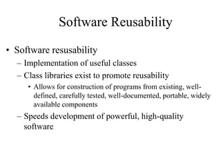 Software Reusability
• Software resusability
– Implementation of useful classes
– Class libraries exist to promote reusabi...