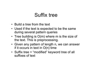 Suffix tree
• Build a tree from the text
• Used if the text is expected to be the same
during several pattern queries
• Tr...