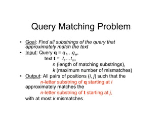 Query Matching Problem
• Goal: Find all substrings of the query that
approximately match the text
• Input: Query q = q1…qw...