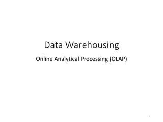 Data Warehousing
Online Analytical Processing (OLAP)
1
 