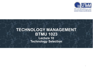 1
TECHNOLOGY MANAGEMENT
BTMU 1023
Lecture 10
Technology Selection
 
