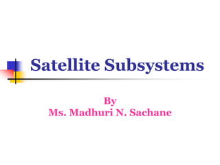 Satellite Subsystems
By
Ms. Madhuri N. Sachane
 