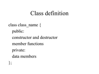 Class definition
class class_name {
public:
constructor and destructor
member functions
private:
data members
};
 