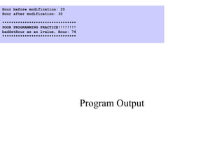 Program Output
Hour before modification: 20
Hour after modification: 30
*********************************
POOR PROGRAMMING PRACTICE!!!!!!!!
badSetHour as an lvalue, Hour: 74
*********************************
 