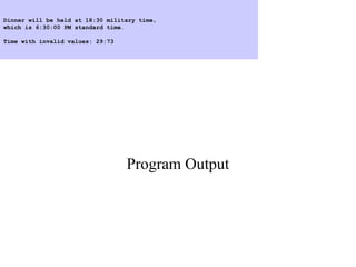 Program Output
Dinner will be held at 18:30 military time,
which is 6:30:00 PM standard time.
Time with invalid values: 29:73
 