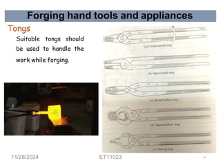 Forging hand tools and appliances
Tongs
Suitable tongs should
be used to handle the
work while forging.
11/28/2024 ET11023 33
 