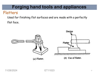 Forging hand tools and appliances
Flatters
Used for finishing flat surfaces and are made with a perfectly
flat face.
11/28/2024 ET11023 37
 