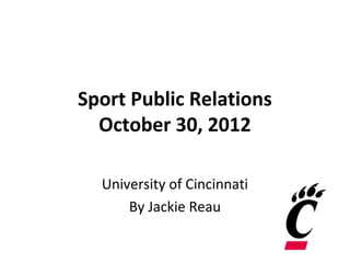 Sport Public Relations
  October 30, 2012

  University of Cincinnati
      By Jackie Reau
 