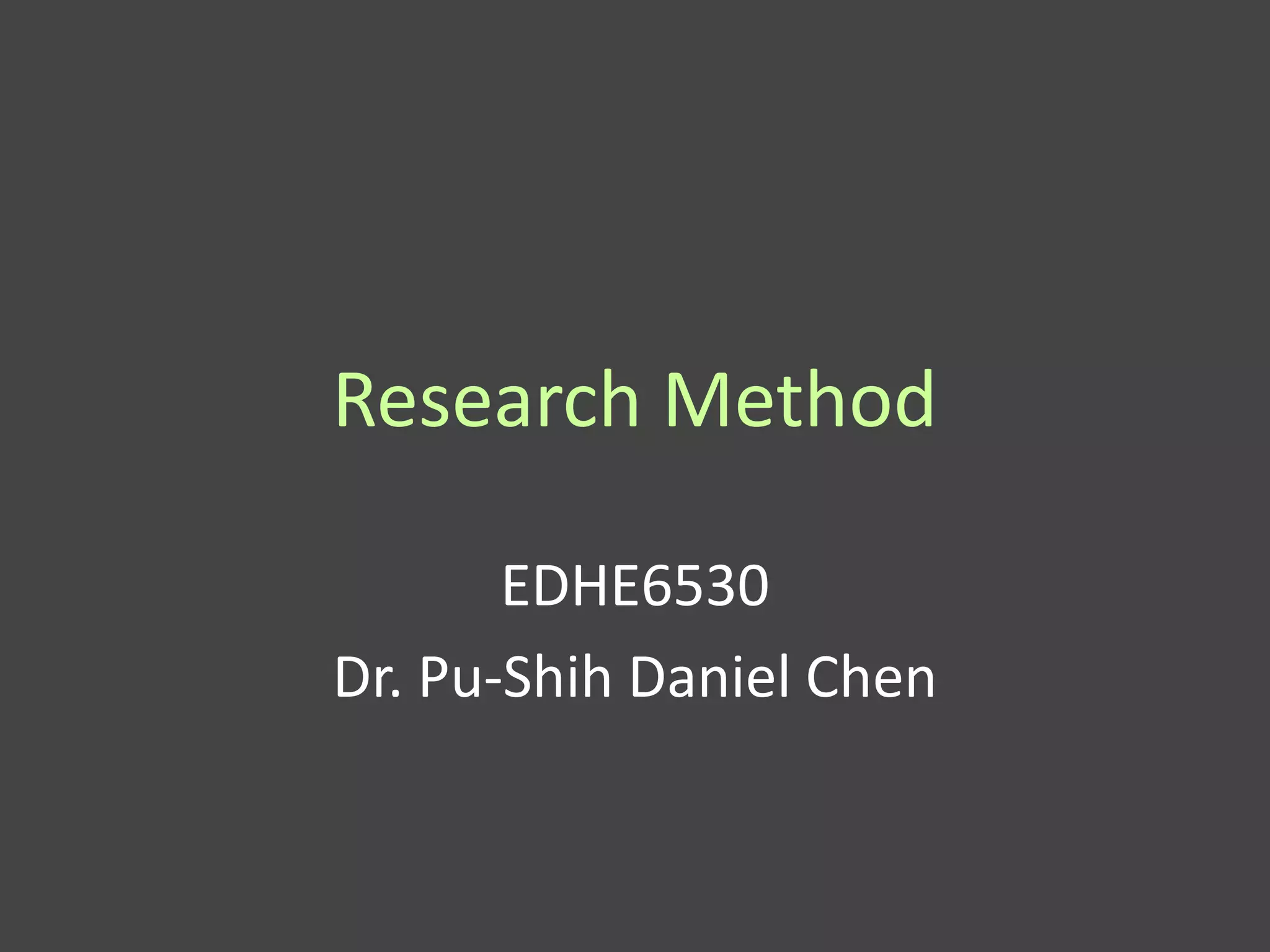 Research Method

       EDHE6530
Dr. Pu-Shih Daniel Chen
 