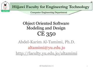Object Oriented Software  Modeling and Design  CE 350 Abdel-Karim Al-Tamimi, Ph.D. [email_address] http://faculty.yu.edu.jo/altamimi Al-Tamimi 2011 © 