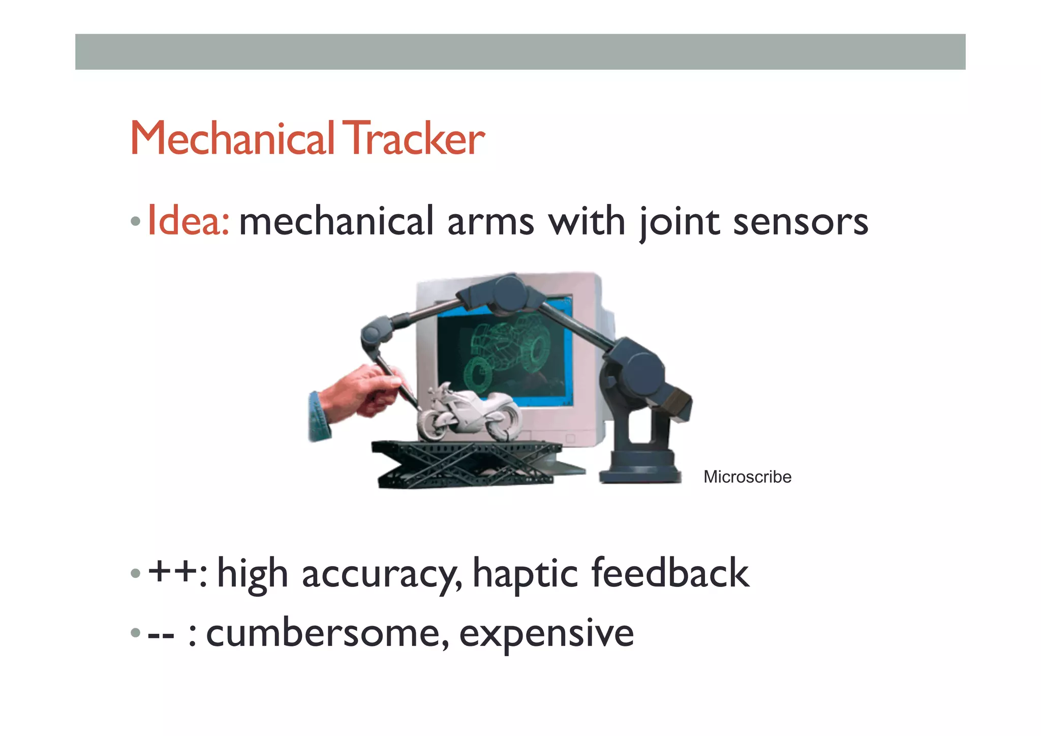 MechanicalTracker
• Idea: mechanical arms with joint sensors
• ++: high accuracy, haptic feedback
• -- : cumbersome, expensive
Microscribe
 