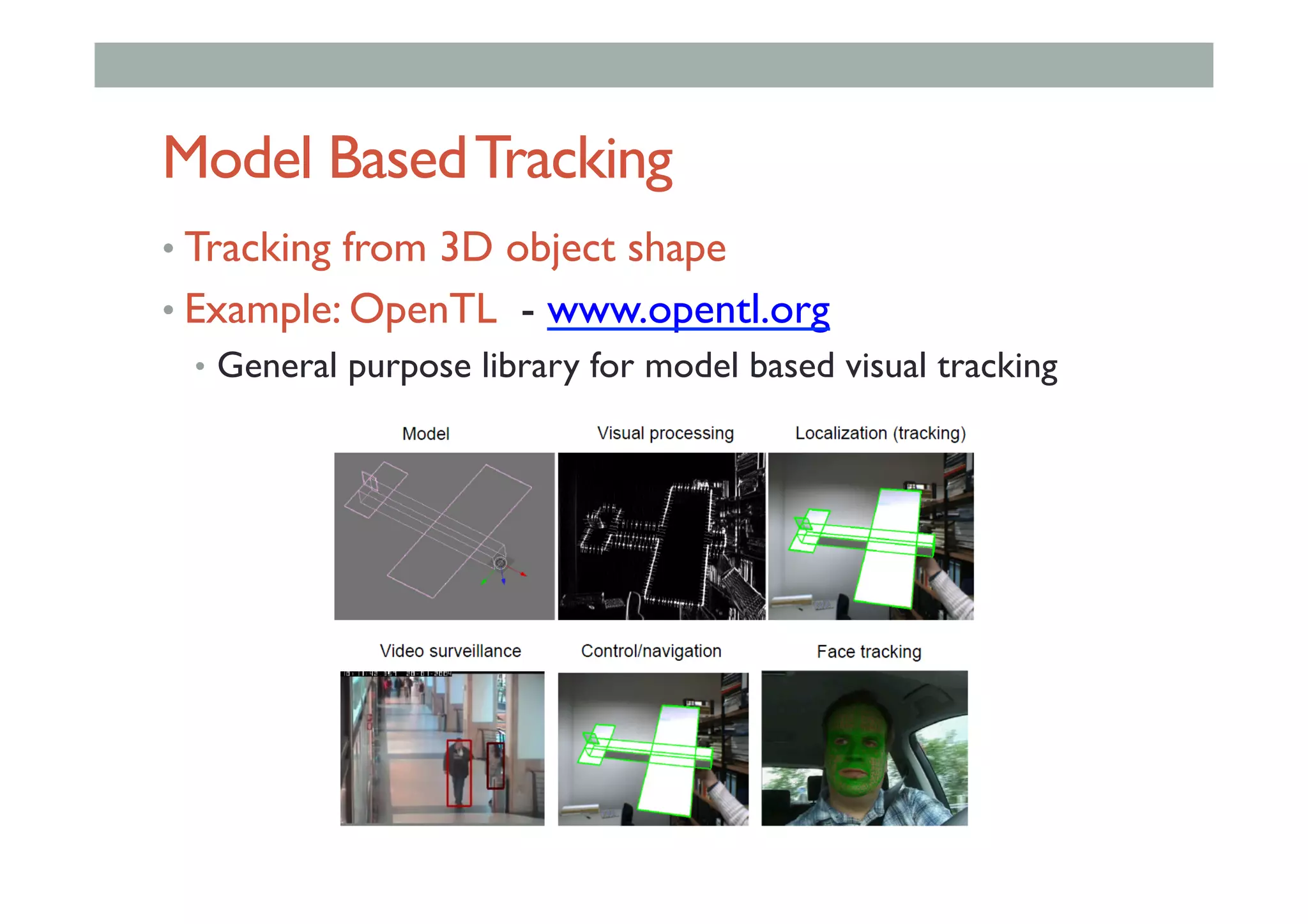 Model BasedTracking
• Tracking from 3D object shape
• Example: OpenTL - www.opentl.org
•  General purpose library for model based visual tracking
 