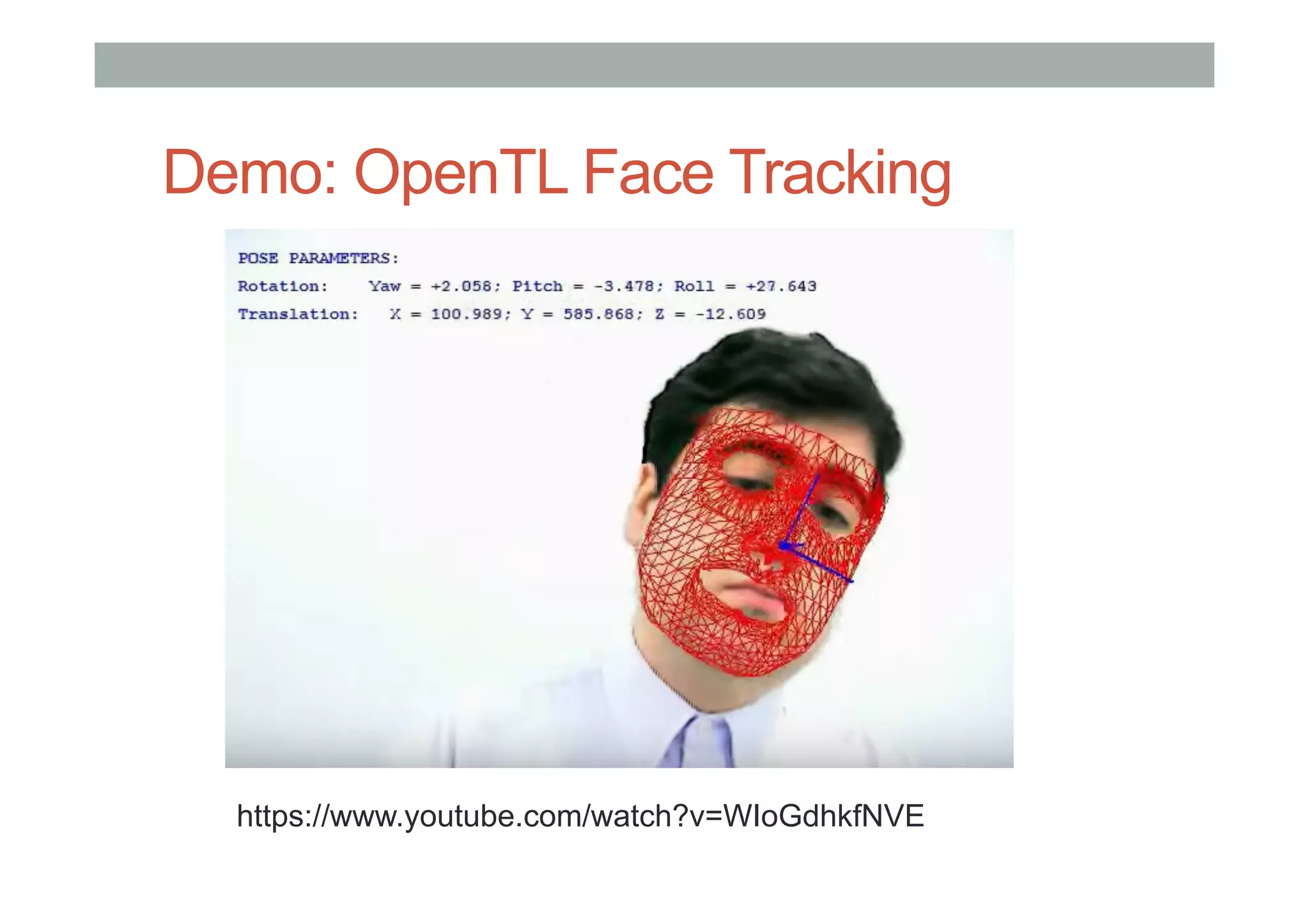 Demo: OpenTL Face Tracking
https://www.youtube.com/watch?v=WIoGdhkfNVE
 