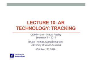 LECTURE 10: AR
TECHNOLOGY: TRACKING
COMP 4010 – Virtual Reality
Semester 5 – 2016
Bruce Thomas, Mark Billinghurst
University of South Australia
October 18th 2016
 