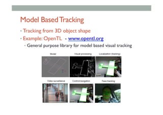 Model BasedTracking
• Tracking from 3D object shape
• Example: OpenTL - www.opentl.org
•  General purpose library for model based visual tracking
 