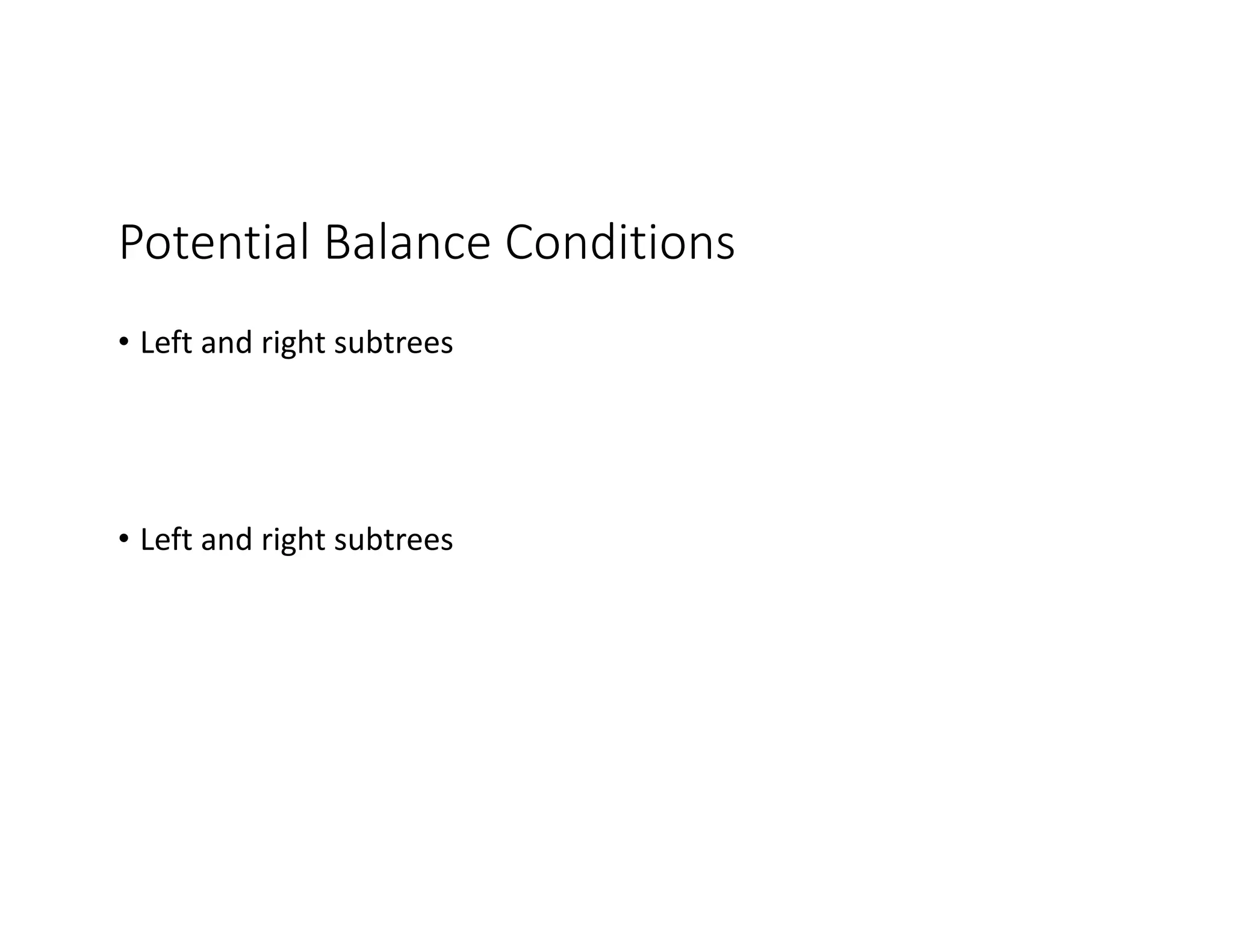 Potential Balance Conditions
• Left and right subtrees
• Left and right subtrees
 
