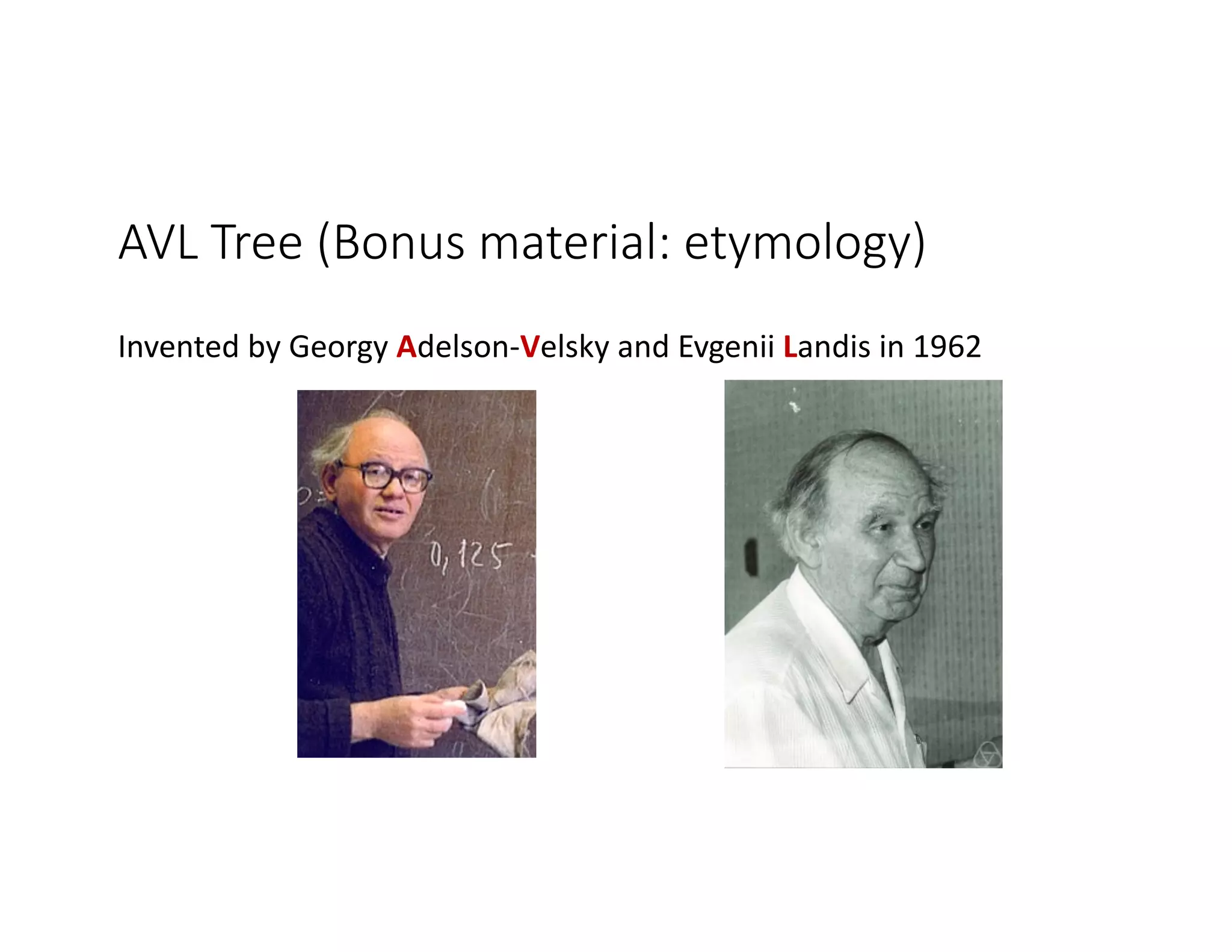 AVL Tree (Bonus material: etymology)
Invented by Georgy Adelson-Velsky and Evgenii Landis in 1962
 