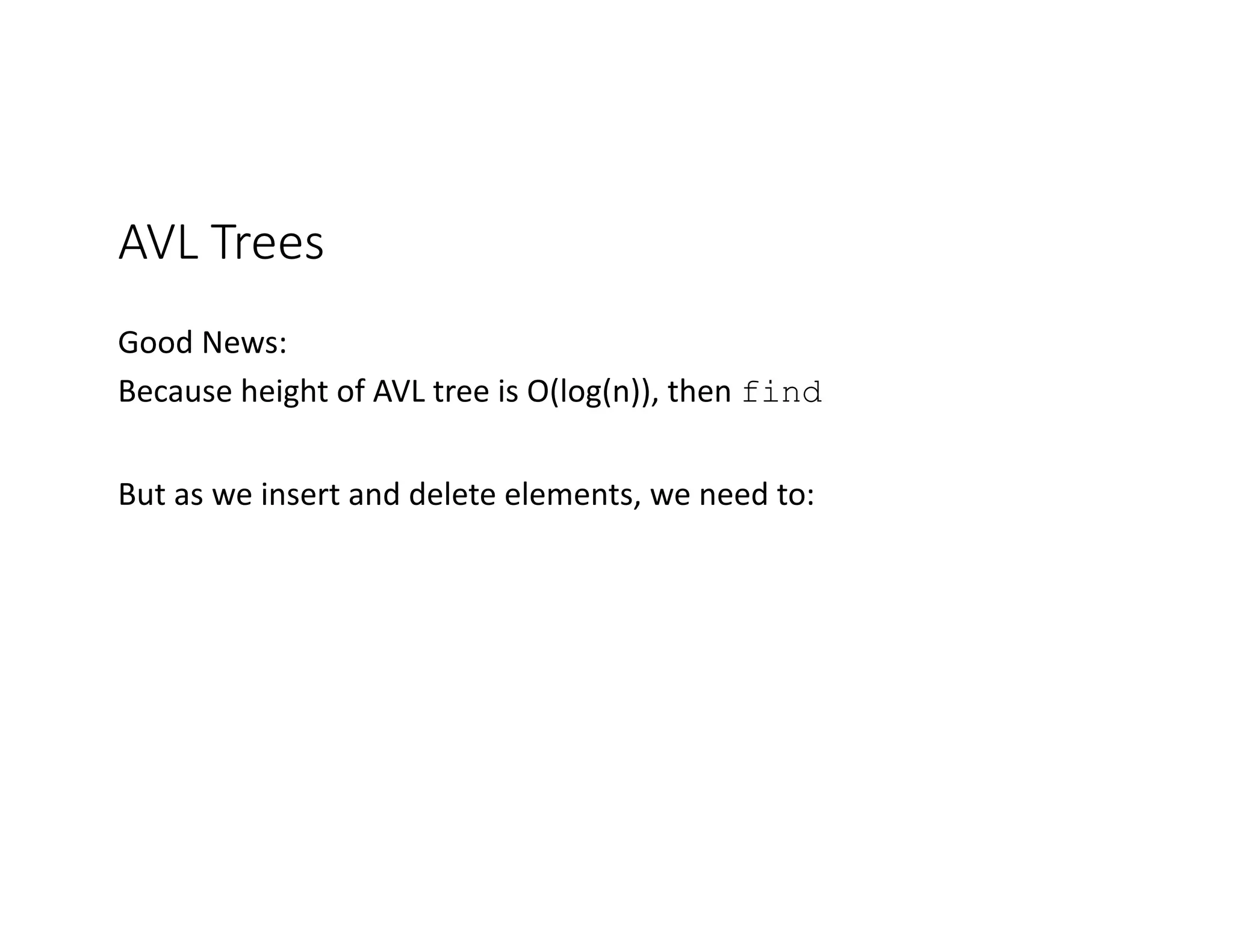 AVL Trees
Good News:
Because height of AVL tree is O(log(n)), then find
But as we insert and delete elements, we need to:
 