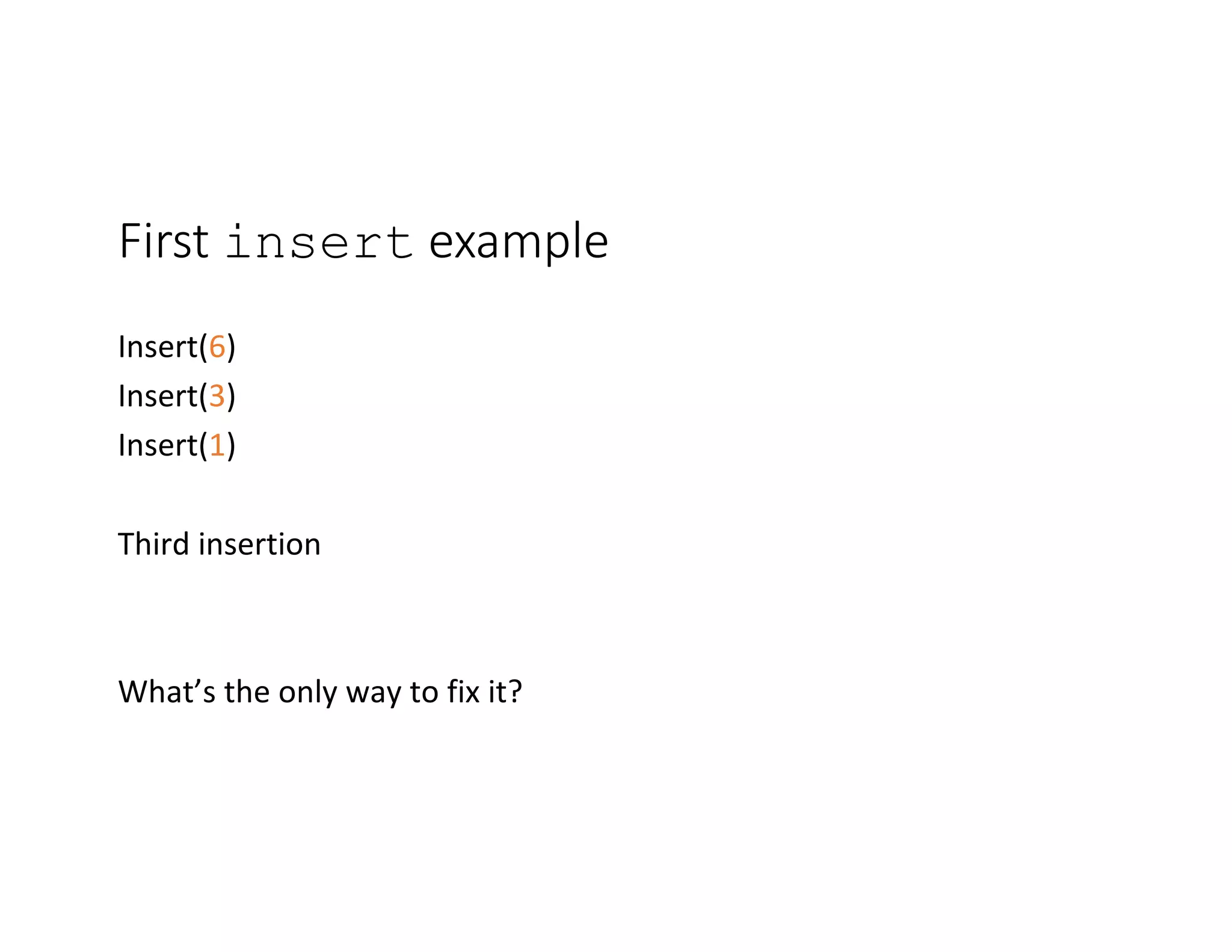 First insert example
Insert(6)
Insert(3)
Insert(1)
Third insertion
What’s the only way to fix it?
 
