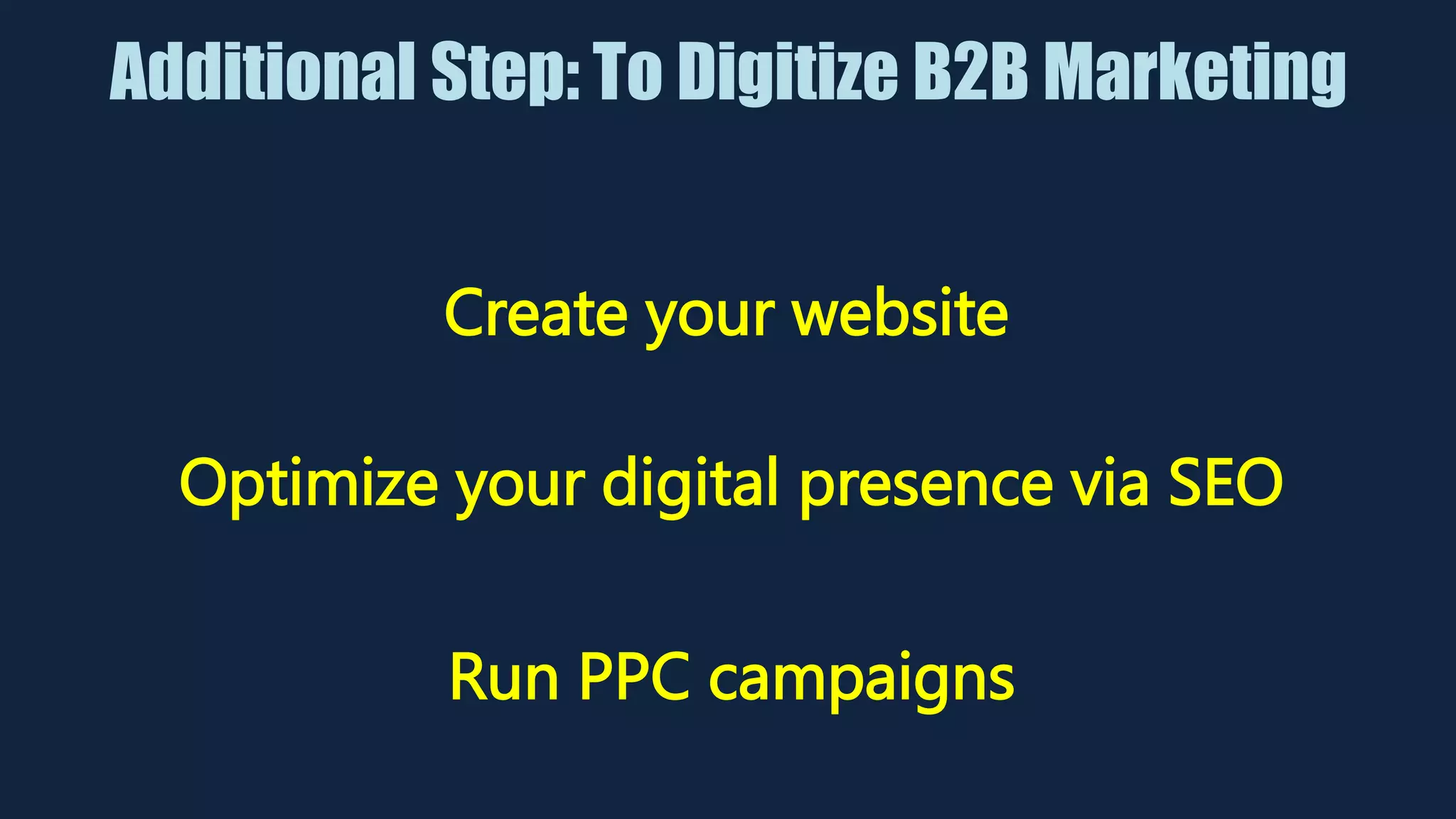 Additional Step: To Digitize B2B Marketing
Create your website
Optimize your digital presence via SEO
Run PPC campaigns
 